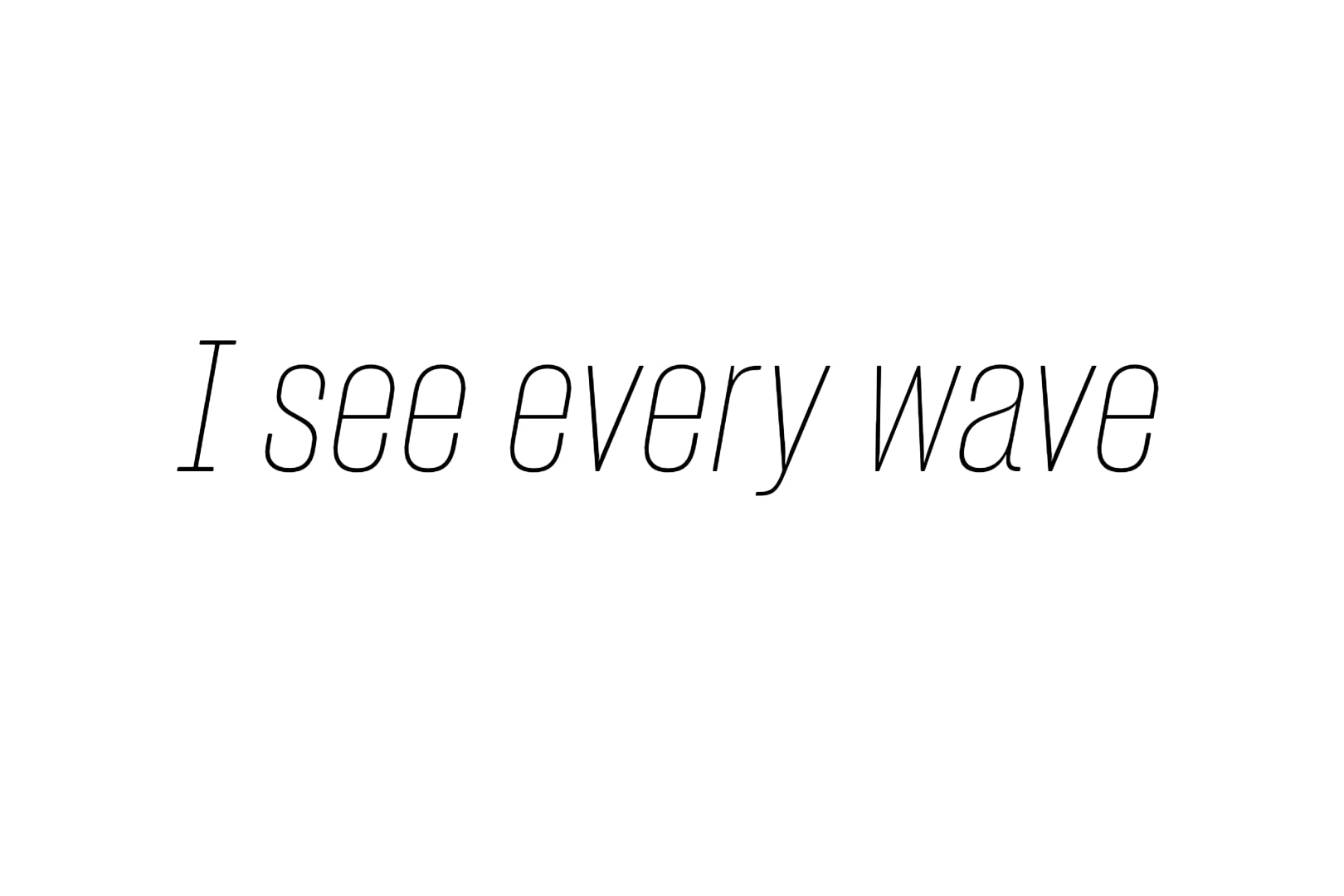 I see every wave